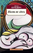 Милан Кундера - Жизнь не здесь