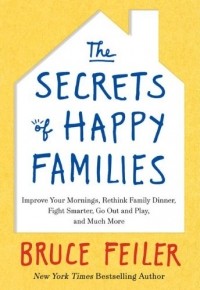 Bruce Feiler - The Secrets of Happy Families: Improve Your Mornings, Rethink Family Dinner, Fight Smarter, Go Out and Play, and Much More