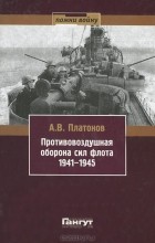 Андрей Платонов - Противовоздушная оборона сил флота 1941-1945