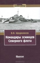 Владимир Щедролосев - Командиры эсминцев Северного флота