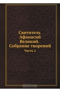 Святитель Афанасий Великий. Собрание творений