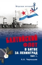 А.А. Чернышев - Балтийский флот в битве за Ленинград. 1941 г.