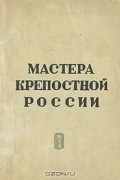 без автора - Мастера крепостной России