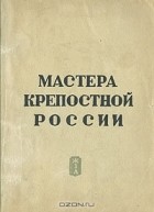 без автора - Мастера крепостной России