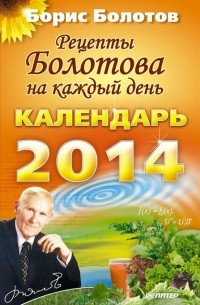 Борис Болотов - Рецепты Болотова на каждый день. Календарь на 2014 год