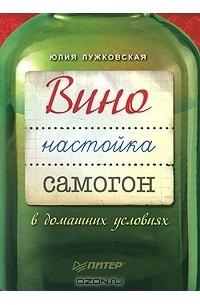 Юлия Лужковская - Вино, настойка, самогон в домашних условиях