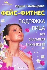 Ирина Тихомирова - Фейс-фитнес. Подтяжка для лица без скальпеля и инъекций