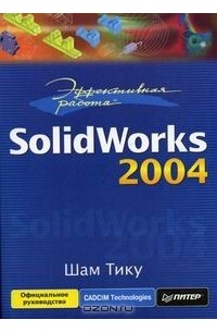 Шам Тику - Эффективная работа: Solidworks 2004