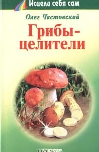 Олег Чистовский - Грибы - целители