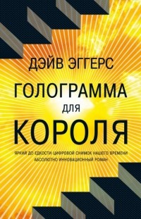 Дэйв Эггерс - Голограмма для короля