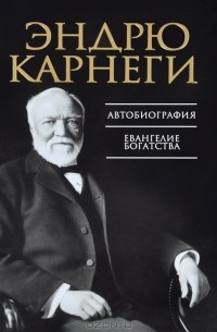 Эндрю Карнеги - Автобиография. Евангелие богатства