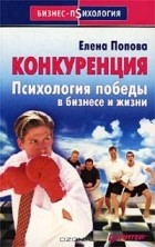 Елена Попова - Конкуренция. Психология победы в бизнесе и жизни