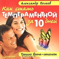 Александр Полеев - Как стать темпераментной за 10 дней. Тренинг врача-сексолога