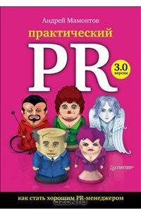 Андрей Мамонтов - Практический PR. Как стать хорошим PR-менеджером. Версия 3.0