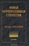Игорь Ансофф - Новая корпоративная стратегия