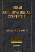 Игорь Ансофф - Новая корпоративная стратегия