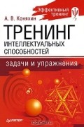 Анатолий Коняхин - Тренинг интеллектуальных способностей. Задачи и упражнения