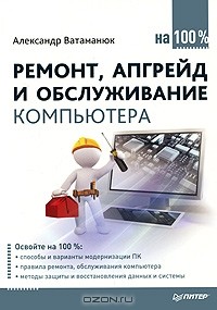 Александр Ватаманюк - Ремонт, апгрейд и обслуживание компьютера на 100%