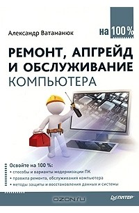 Александр Ватаманюк - Ремонт, апгрейд и обслуживание компьютера на 100%