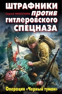Сергей Михеенков - Штрафники против гитлеровского спецназа. Операция "Черный туман"
