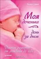 Лилия Савко - Моя доченька день за днем. Дневник развития от рождения до года