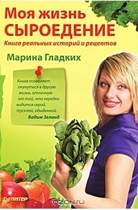 Марина Гладких - Моя жизнь Сыроедение. Книга реальных историй и рецептов