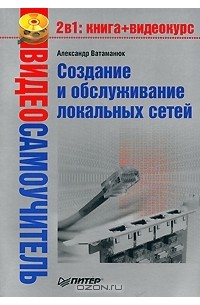 Александр Ватаманюк - Создание и обслуживание локальных сетей (+ CD-ROM)