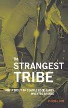 Stephen Tow - The Strangest Tribe: How a Group of Seattle Rock Bands Invented Grunge