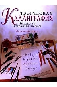 Малькольм Кауч - Творческая каллиграфия. Искусство красивого письма (сборник)