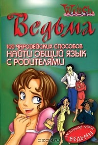  - Ведьма. 100 чародейских способов найти общий язык с родителями