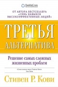 Стивен Р. Кови - Третья альтернатива. Решение самых сложных жизненных проблем