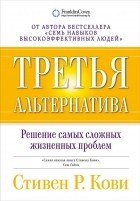 Стивен Р. Кови - Третья альтернатива. Решение самых сложных жизненных проблем