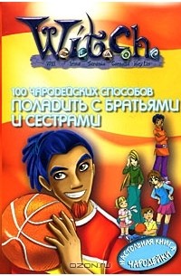 W.I.T.C.H. 100 чародейских способов поладить с братьями и сестрами