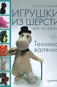 Елена Смирнова - Игрушки из шерсти шаг за шагом. Техника валяния