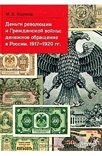 Михаил Ходяков - Деньги революции и Гражданской войны. Денежное обращение в России. 1917-1920 гг.