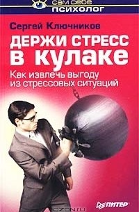 Сергей Ключников - Держи стресс в кулаке. Как извлечь выгоду из стрессовых ситуаций