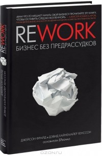 Джейсон Фрайд, Дэвид Хайнемайер Хенссон - Rework: Бизнес без предрассудков