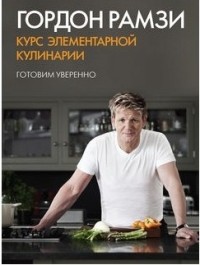 Гордон Рамзи - Курс элементарной кулинарии. Готовим уверенно