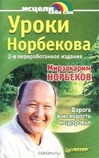 Мирзакарим Норбеков - Уроки Норбекова. Дорога в молодость и здоровье