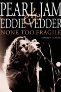 Martin Clarke - Pearl Jam and Eddie Vedder: None Too Fragile