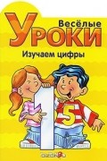  - Веселые уроки. Изучаем цифры