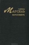 Габриэль Марсель - Быть и иметь