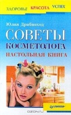 Юлия Дрибноход - Советы косметолога. Настольная книга