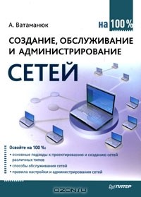 Александр Ватаманюк - Создание, обслуживание и администрирование сетей на 100%
