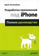 Крейг Хоккенбери - Разработка приложений под iPhone. Полное руководство