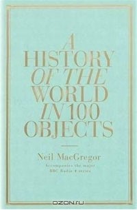 Neil MacGregor - A History of the World in 100 Objects