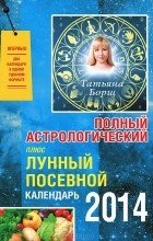 Татьяна Борщ - Полный астрологический плюс. Лунный посевной календарь 2014