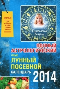 Татьяна Борщ - Полный астрологический плюс. Лунный посевной календарь 2014