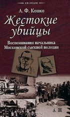Аркадий Кошко - Жестокие убийцы (сборник)