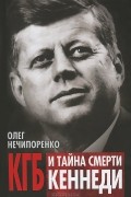 Олег Нечипоренко - КГБ и тайна смерти Кеннеди